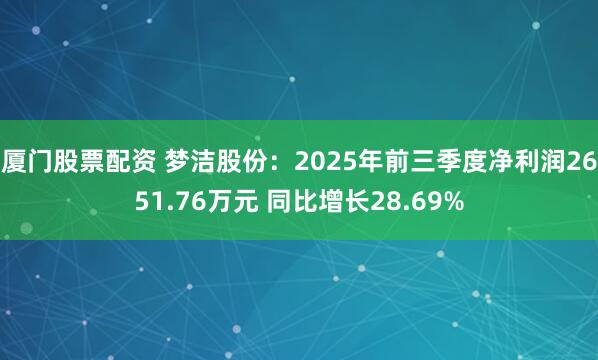 厦门股票配资 梦洁股份：2025年前三季度净利润2651.76万元 同比增长28.69%